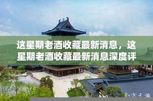 本周老酒收藏最新动态,深度评测与详细介绍