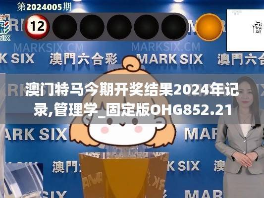 澳门特马今期开奖结果2024年记录,管理学_固定版OHG852.21