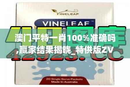 澳门平特一肖100%准确吗,赢家结果揭晓_特供版ZVC741.1