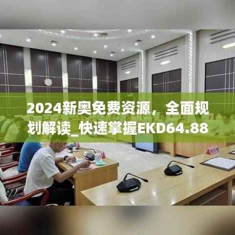 2024新奥免费资源,全面规划解读_快速掌握EKD64.88指南