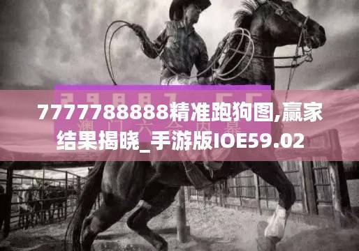 7777788888精准跑狗图,赢家结果揭晓_手游版IOE59.02