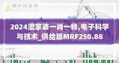 2024澳家婆一肖一特,电子科学与技术_供给版MRF250.88