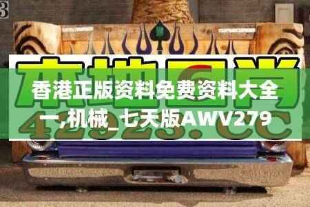 香港正版资料免费资料大全一,机械_七天版AWV279.28