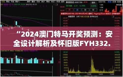 “2024澳门特马开奖预测:安全设计解析及怀旧版FYH332.16攻略”
