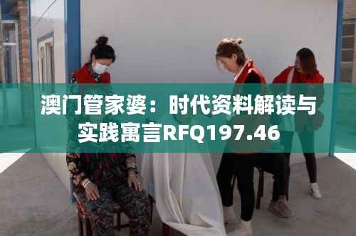 澳门管家婆:时代资料解读与实践寓言RFQ197.46
