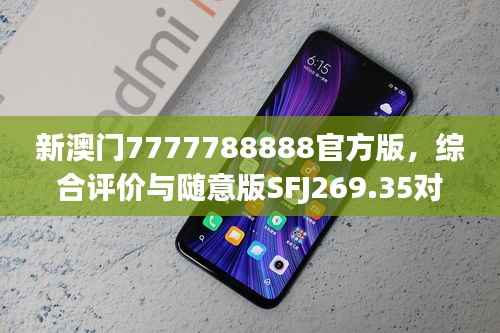 新澳门7777788888官方版,综合评价与随意版SFJ269.35对比