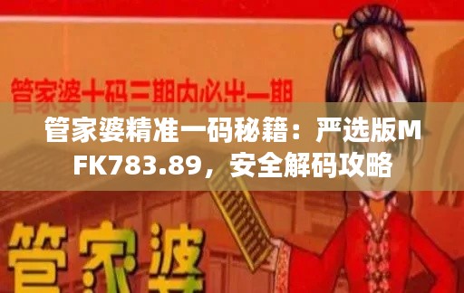 管家婆精准一码秘籍:严选版MFK783.89,安全解码攻略