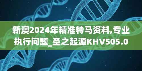 新澳2024年精准特马资料,专业执行问题_圣之起源KHV505.09