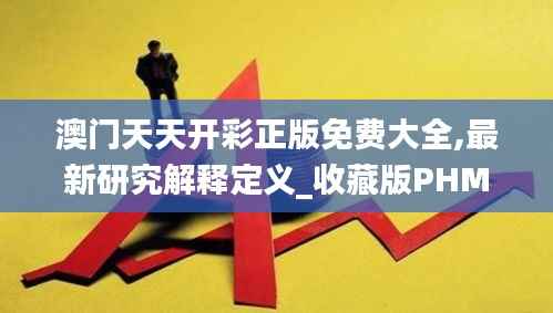 澳门天天开彩正版免费大全,最新研究解释定义_收藏版PHM577.67
