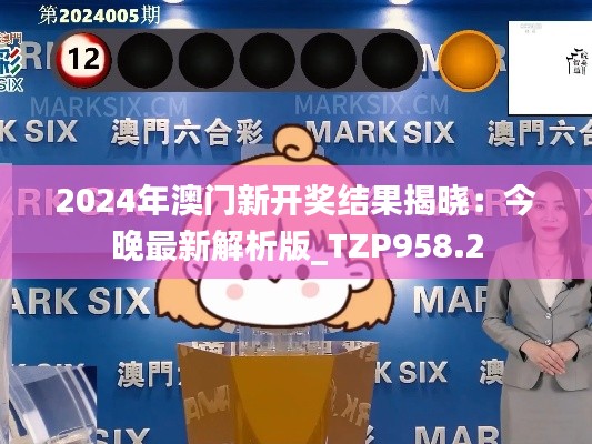2024年澳门新开奖结果揭晓:今晚最新解析版_TZP958.2