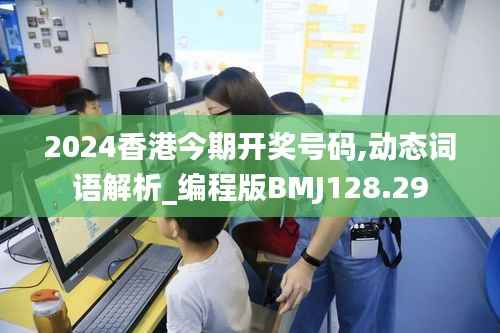 2024香港今期开奖号码,动态词语解析_编程版BMJ128.29