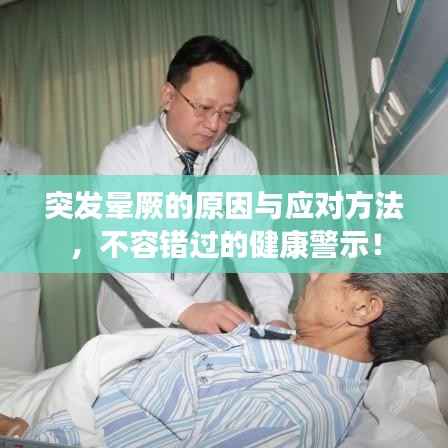 突发晕厥的原因与应对方法,不容错过的健康警示!