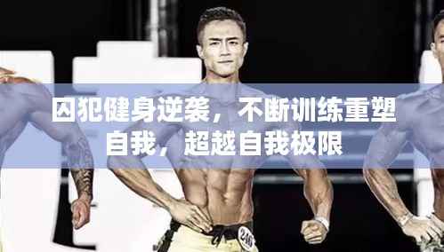 囚犯健身逆袭,不断训练重塑自我,超越自我极限
