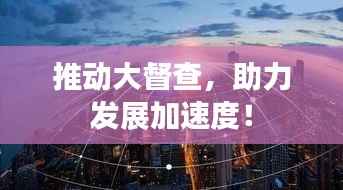 推动大督查,助力发展加速度!