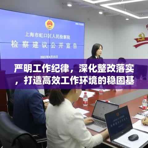 严明工作纪律，深化整改落实，打造高效工作环境的稳固基石