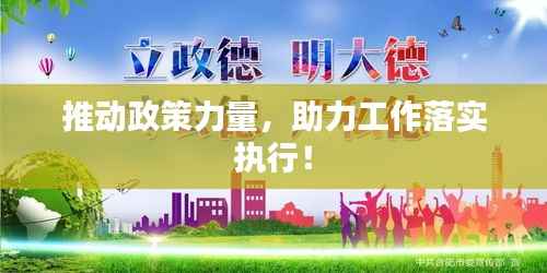 推动政策力量,助力工作落实执行!