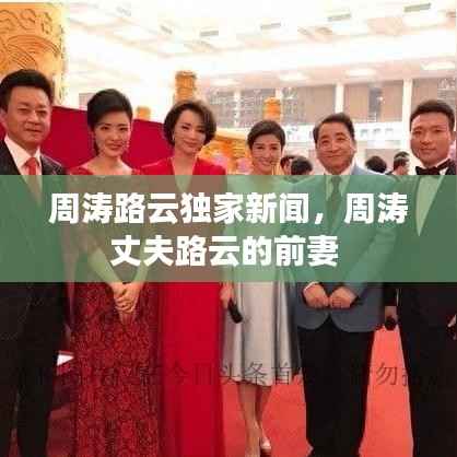 周涛路云独家新闻,周涛丈夫路云的前妻