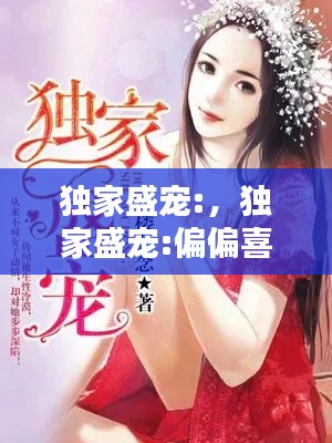 独家盛宠:,独家盛宠:偏偏喜欢你 般诺宝