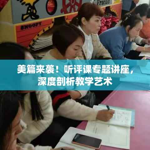 美篇来袭！听评课专题讲座，深度剖析教学艺术