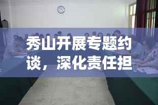 秀山开展专题约谈，深化责任担当，助推工作落实见成效