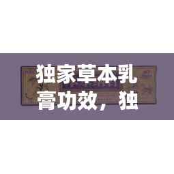 独家草本乳膏功效，独家本草膏治疗什么 