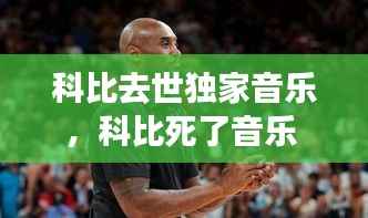 科比去世独家音乐，科比死了音乐 