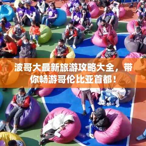 波哥大最新旅游攻略大全，带你畅游哥伦比亚首都！