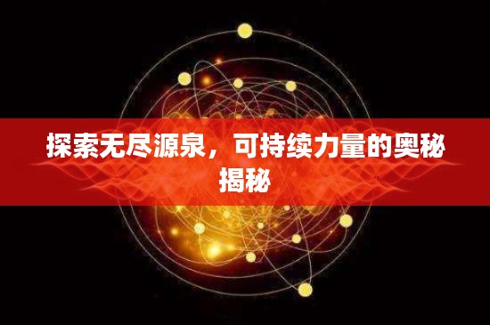 探索无尽源泉,可持续力量的奥秘揭秘
