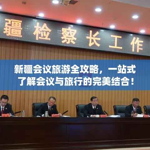 新疆会议旅游全攻略，一站式了解会议与旅行的完美结合！