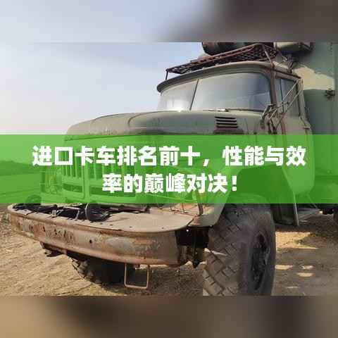 进口卡车排名前十，性能与效率的巅峰对决！
