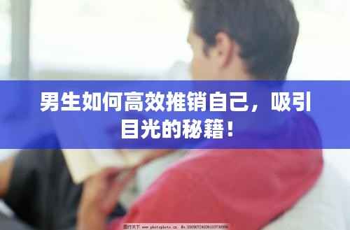 男生如何高效推销自己,吸引目光的秘籍!