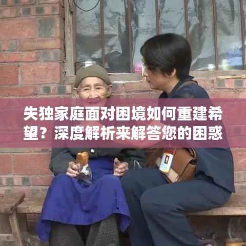 失独家庭面对困境如何重建希望?深度解析来解答您的困惑