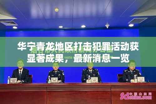 华宁青龙地区打击犯罪活动获显著成果,最新消息一览