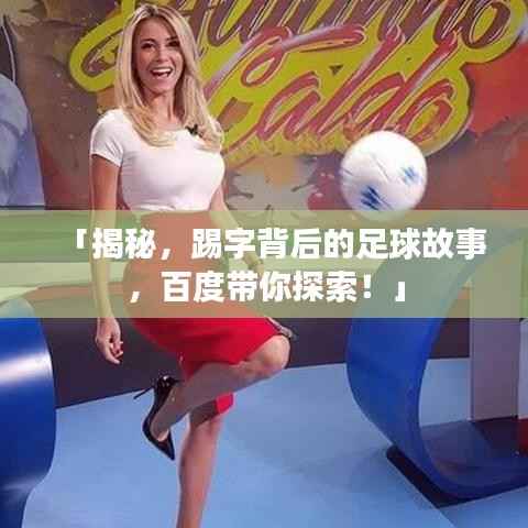 「揭秘,踢字背后的足球故事,百度带你探索!」