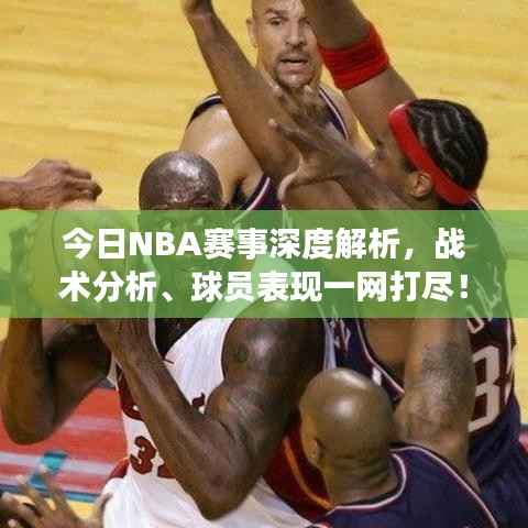 今日NBA赛事深度解析,战术分析、球员表现一网打尽!