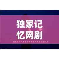 独家记忆网剧,头像魅力与深度内容体验,不容错过!