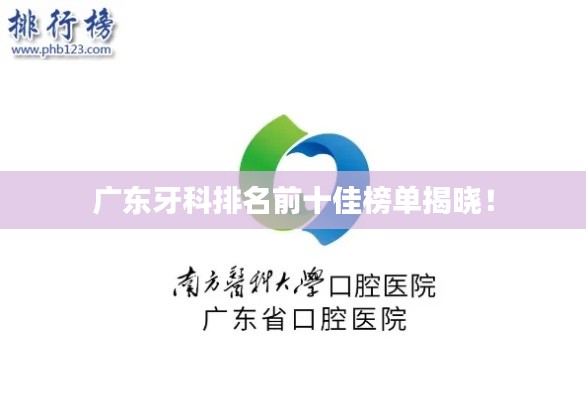 广东牙科排名前十佳榜单揭晓!