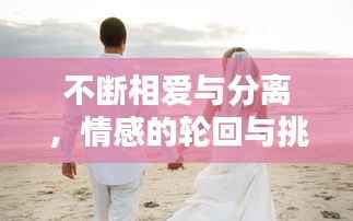 不断相爱与分离,情感的轮回与挑战