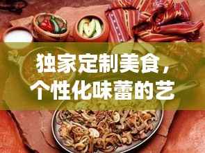 独家定制美食，个性化味蕾的艺术之旅