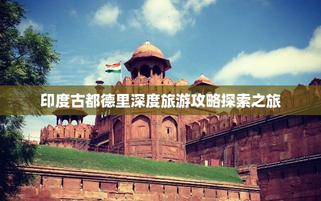 印度古都德里深度旅游攻略探索之旅