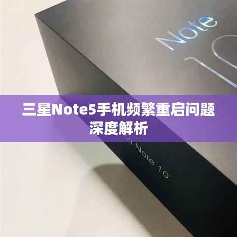 三星Note5手机频繁重启问题深度解析