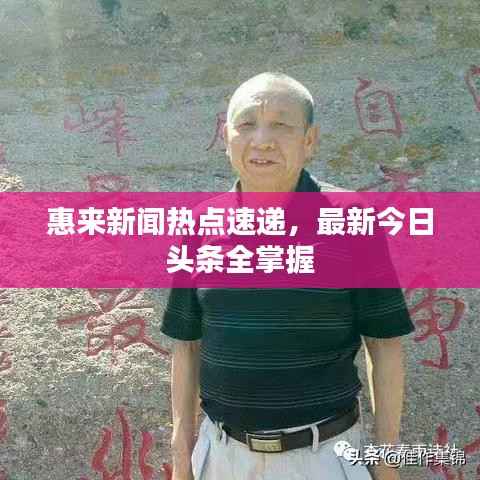 惠来新闻热点速递，最新今日头条全掌握