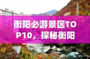 衡阳必游景区TOP10,探秘衡阳魅力景点排行榜