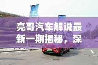 亮哥汽车解说最新一期揭秘，深度剖析汽车市场热点话题