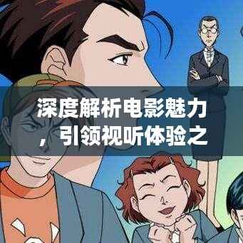 深度解析电影魅力,引领视听体验之旅——电影解说新篇章