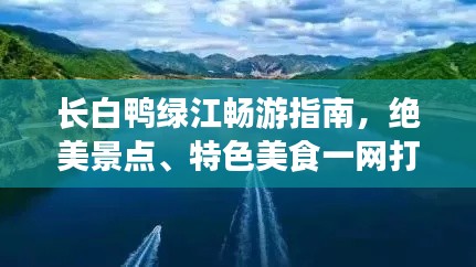 长白鸭绿江畅游指南,绝美景点、特色美食一网打尽!