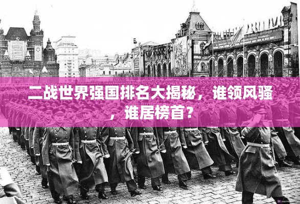 二战世界强国排名大揭秘,谁领风骚,谁居榜首?
