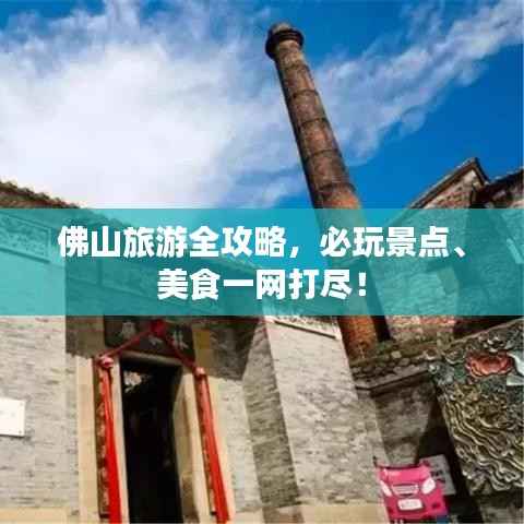 佛山旅游全攻略，必玩景点、美食一网打尽！