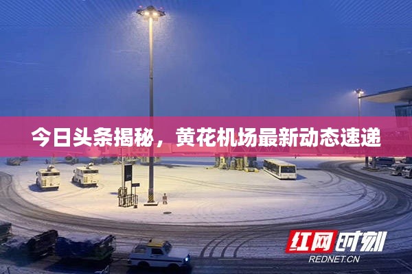 今日头条揭秘，黄花机场最新动态速递