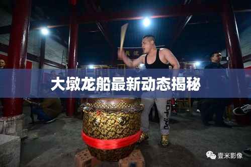 大墩龙船最新动态揭秘